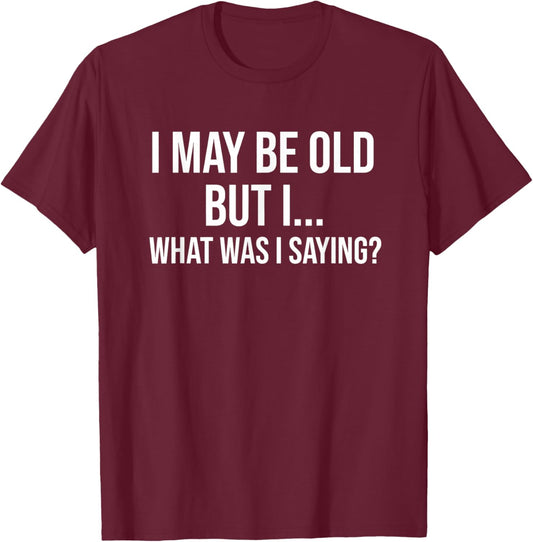 I May Be Old But I... What was I Saying Funny Senior Humor T-Shirt - T-Shirt | Maroon