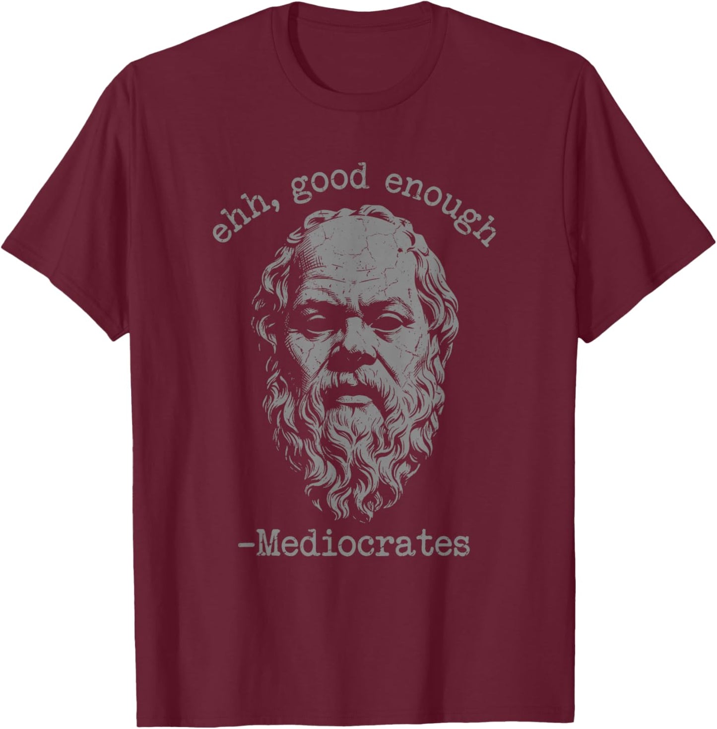 Mediocrates eh Good Enough Joke Sarcastic Funny T-Shirt - T-Shirt | Maroon
