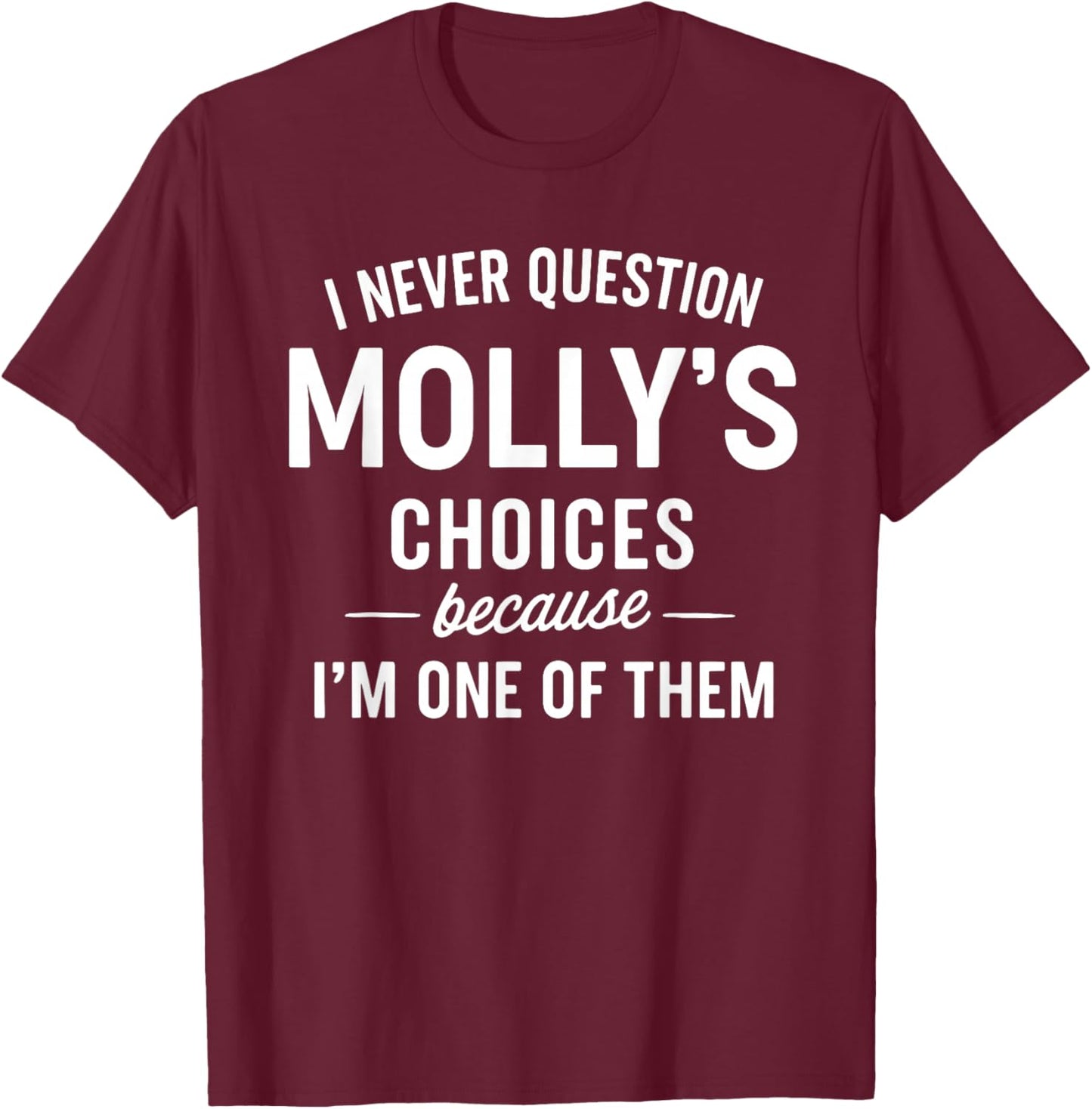 I Never Question MOLLY'S Choices Because I'm One of Them T-Shirt - T-Shirt | Maroon