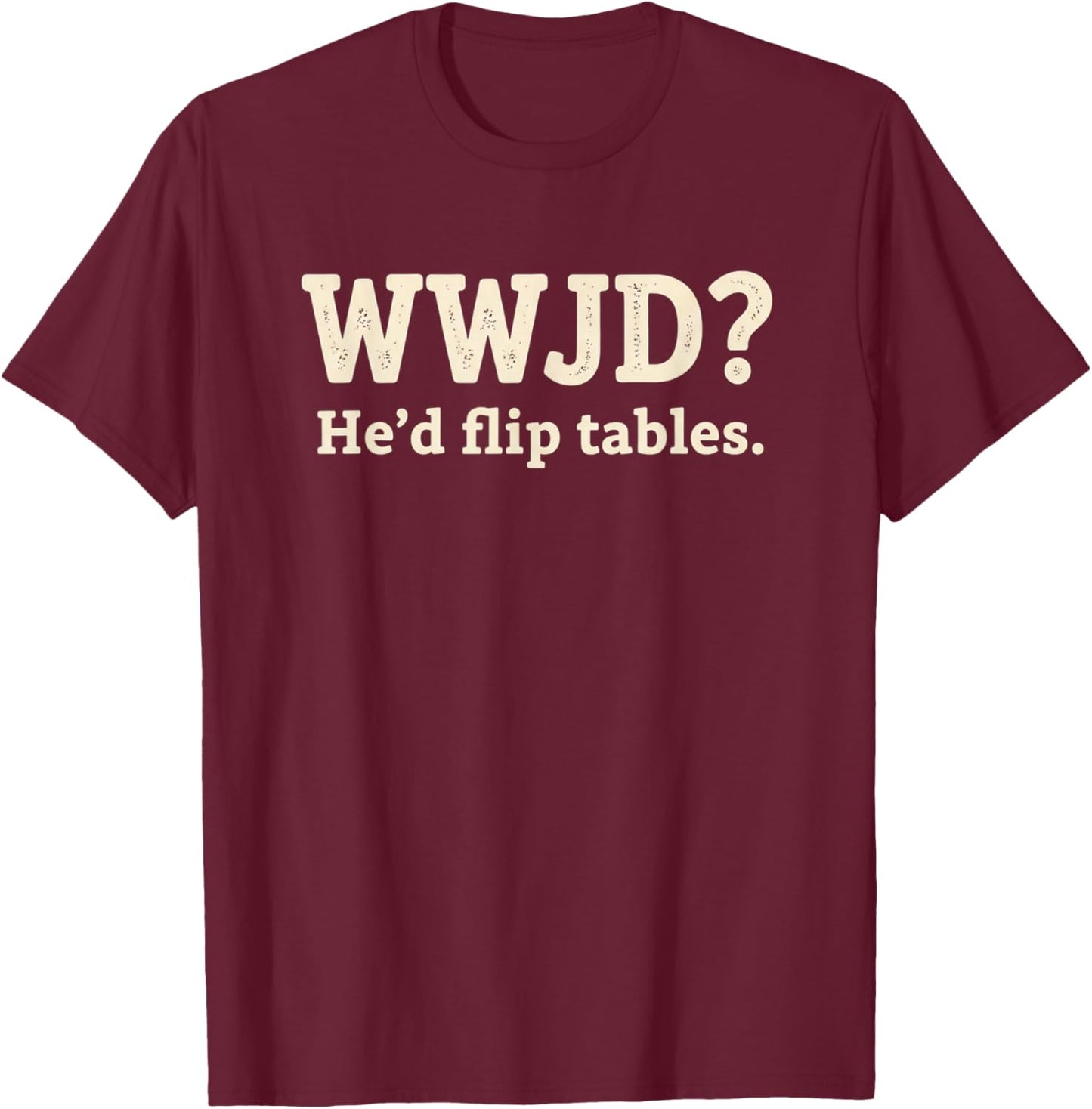 Christian WWJD He'd Flip Tables - Funny Christian Humor SARC T-Shirt - T-Shirt | Maroon