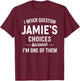 I Never Question JAMIE'S Choices Because I'm One of Them T-Shirt - T-Shirt | Maroon