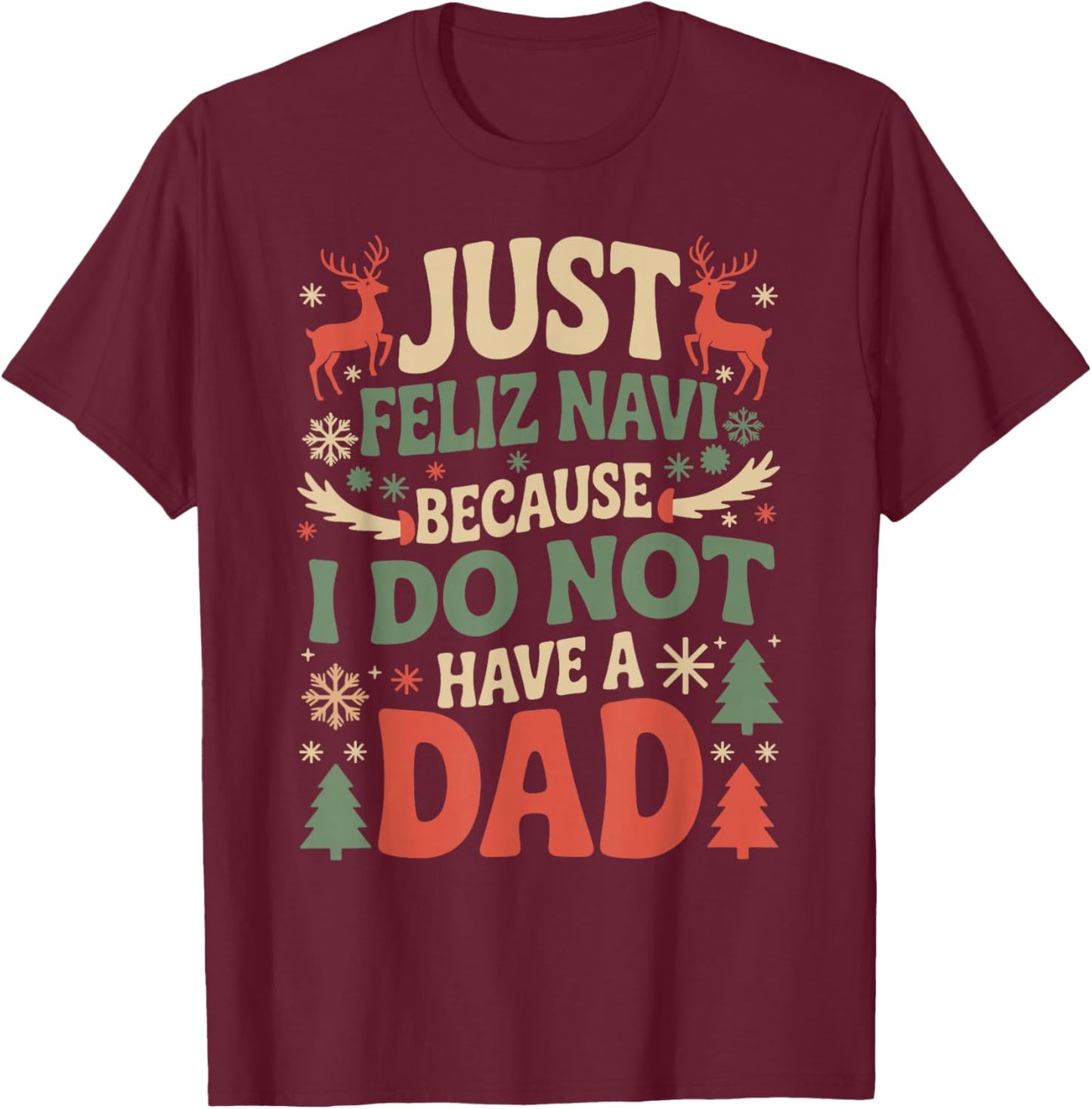 Just Feliz Navi Because I Do Not Have A Dad Christmas Ugly T-Shirt - T-Shirt | Maroon