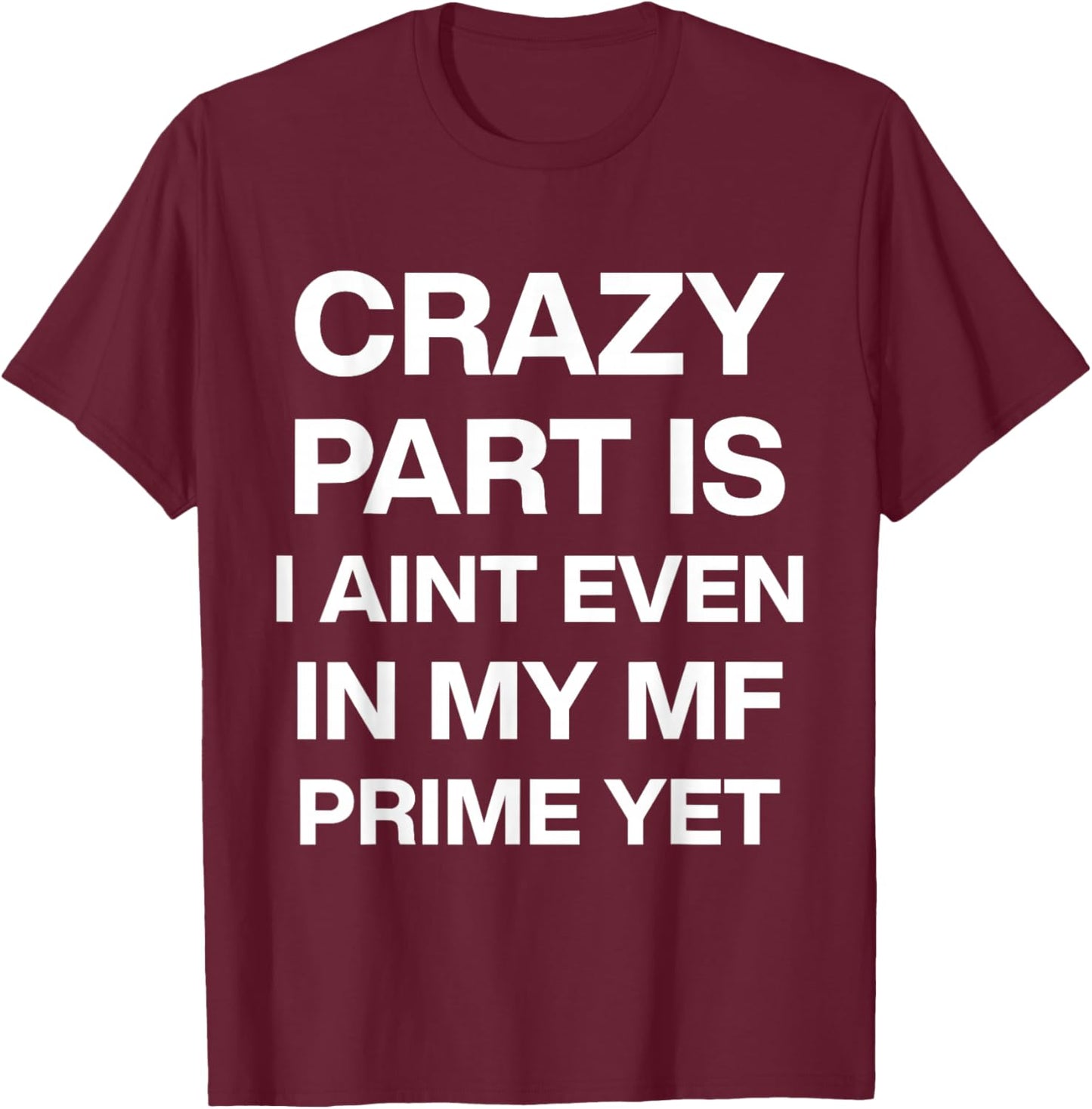 Crazy Part is I Ain't Even in My Mf Prime Yet T-Shirt - T-Shirt | Maroon