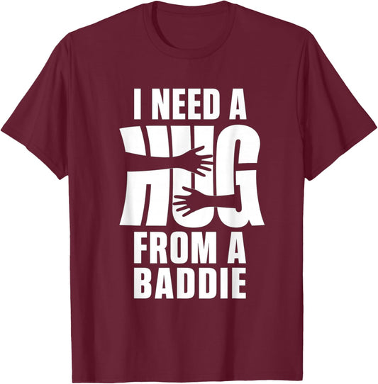 I Need A Hug from A Baddie Shirt Funny Saying Quote T-Shirt - T-Shirt | Maroon