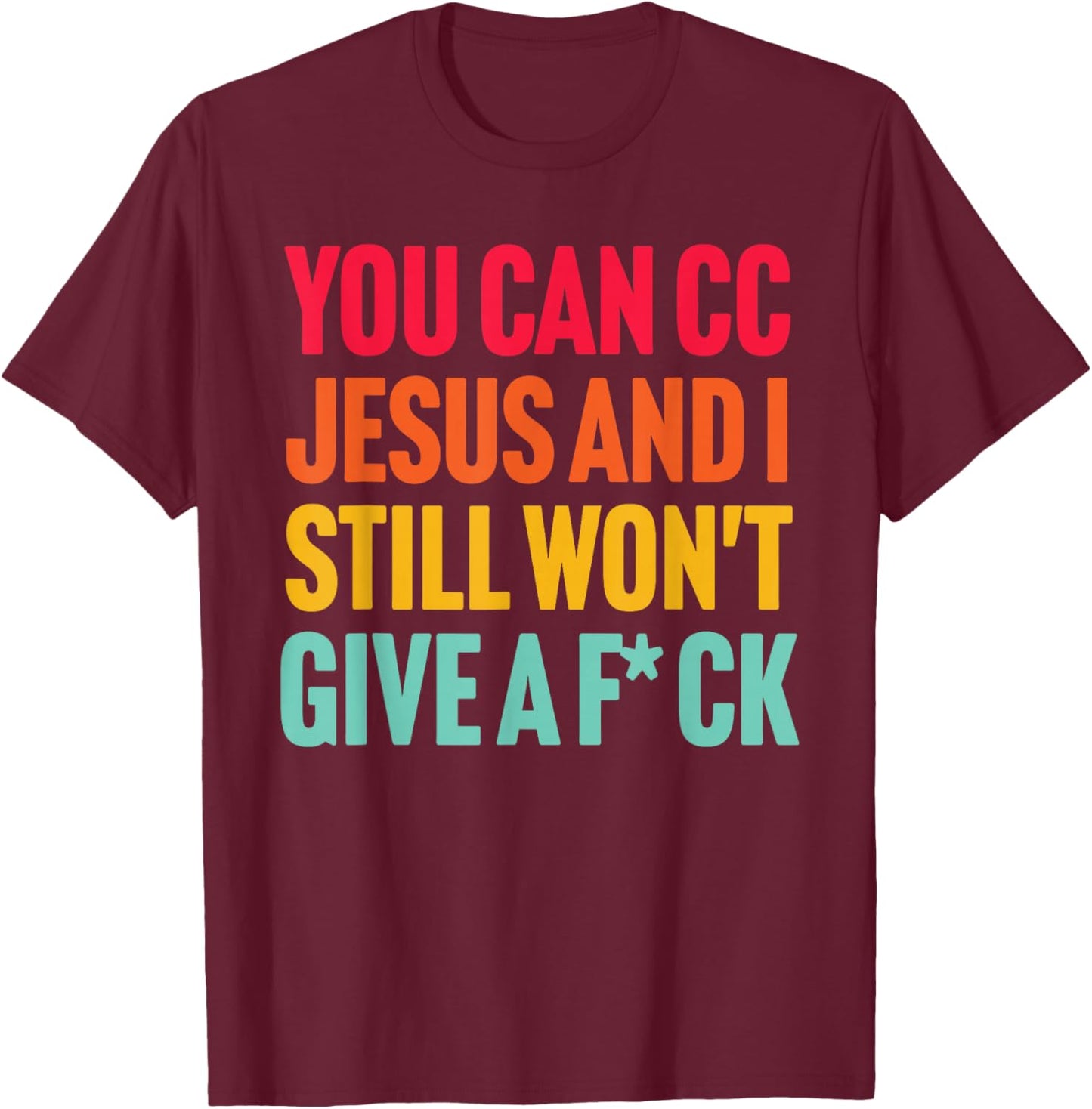 You Can Cc Je-sus, and I Still Won't Give A FCK T-Shirt - T-Shirt | Maroon