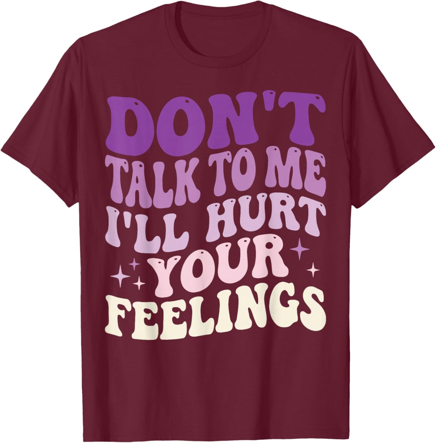 Don't Talk to Me I'll Hurt Your Feelings T-Shirt - T-Shirt | Maroon