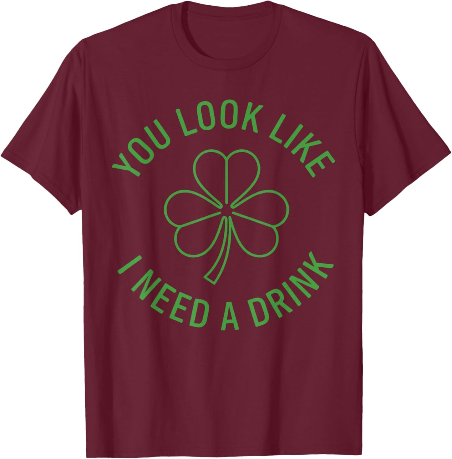Fun St Patricks Day Shirt Men, You Look Like I Need A Drink T-Shirt - T-Shirt | Maroon