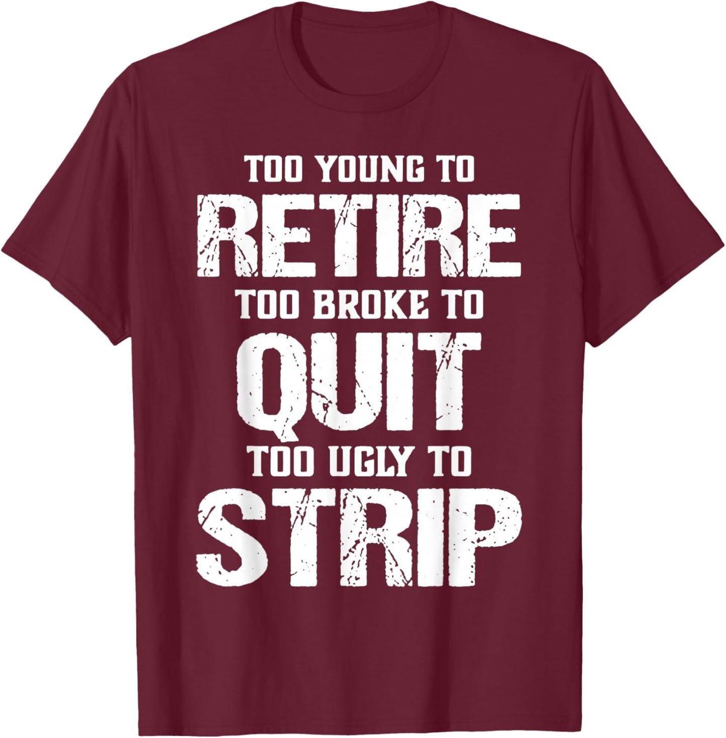 Too Young to Retire Too Broke to Quit Too Ugly to Strip T-Shirt - T-Shirt | Maroon