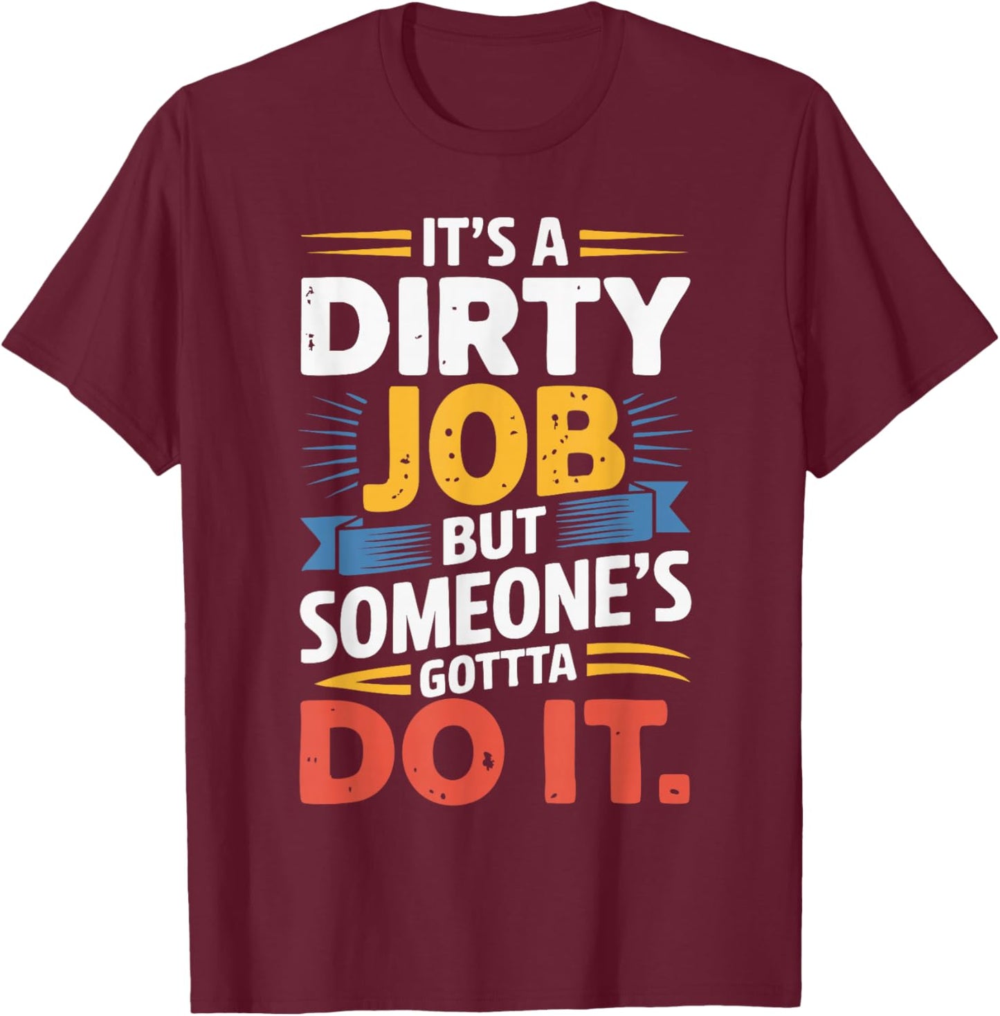 It's a Dirty Job But Someone's Gotta Do It T-Shirt - T-Shirt | Maroon
