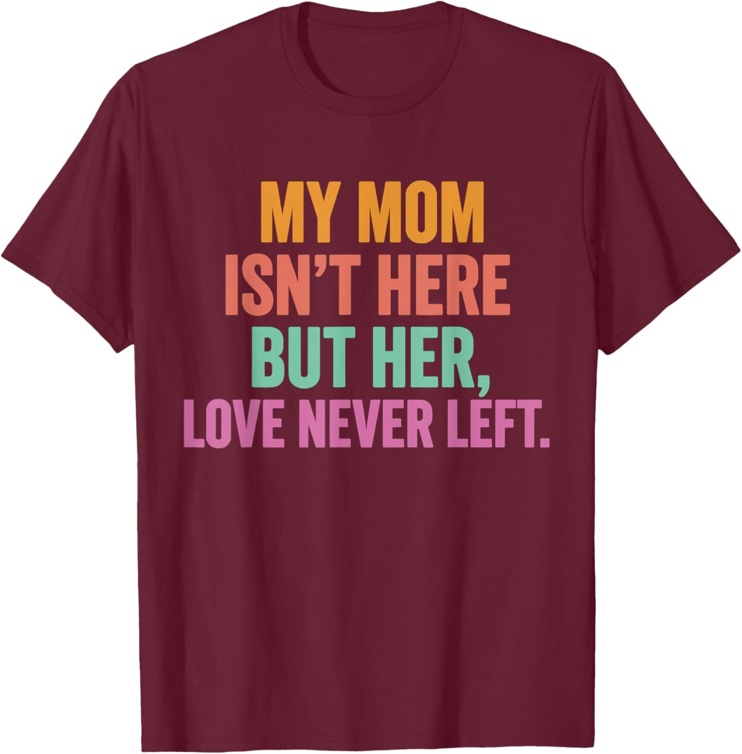 My Mom Isn't Here But Her Love Never Left Memorial T-Shirt - T-Shirt | Maroon