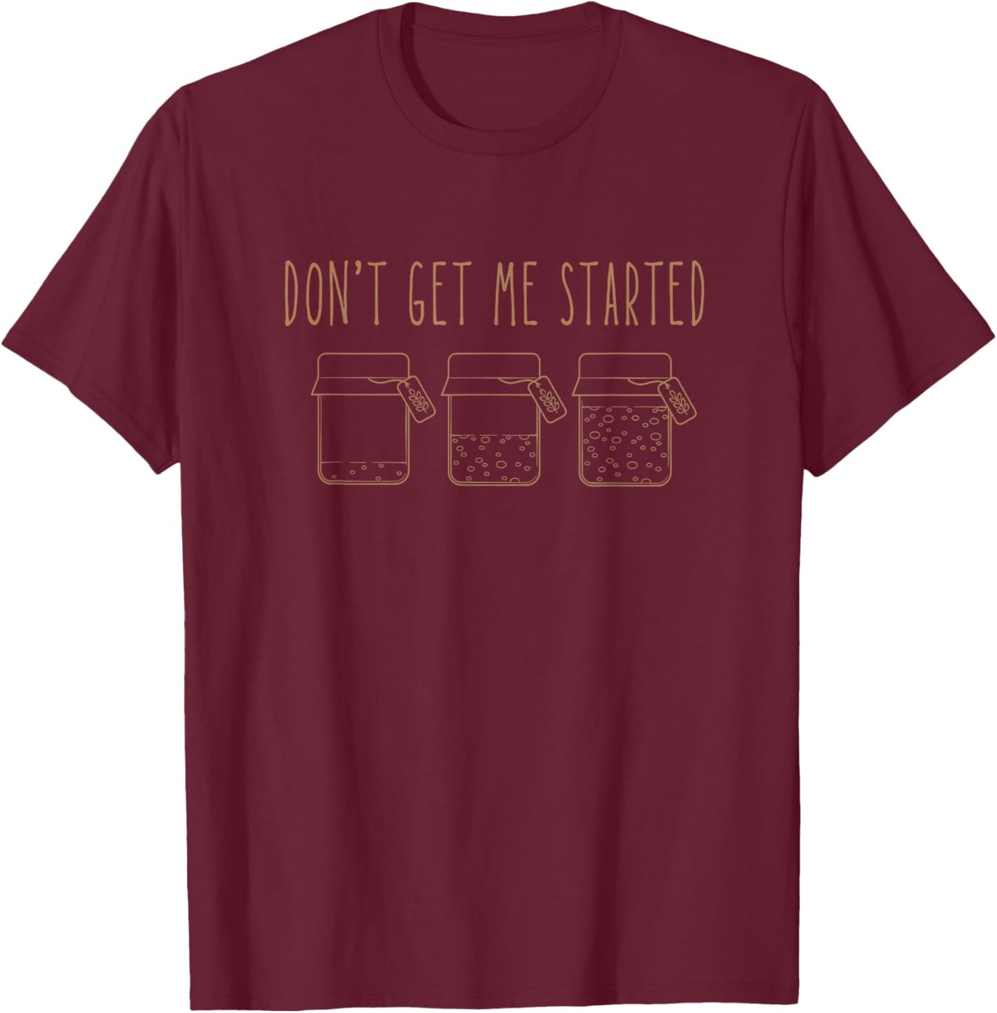 Don't get me Started sourdough T-Shirt - T-Shirt | Maroon