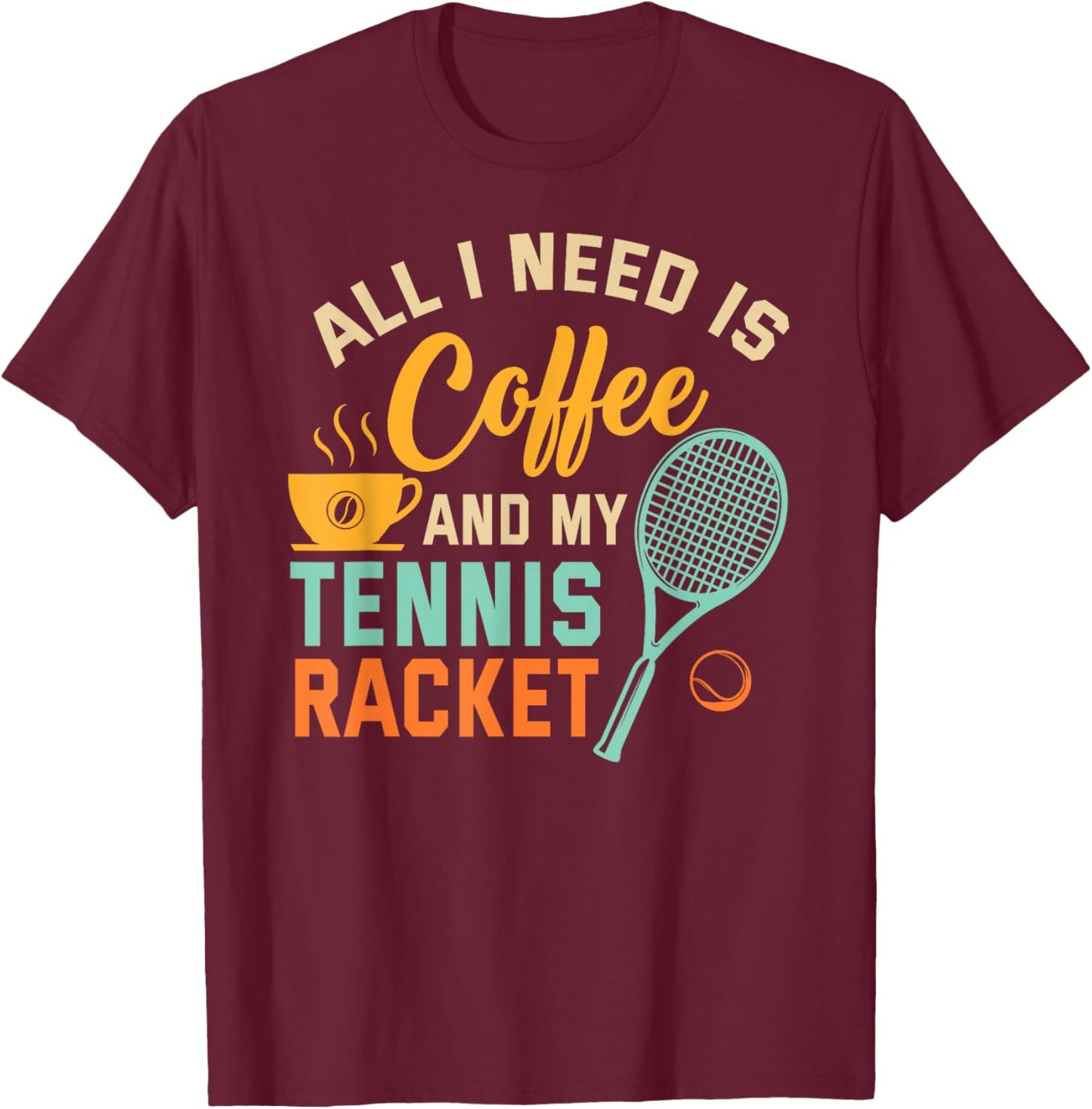 All I Need is Coffee and My Tennis Racket Coffee Tennis T-Shirt - T-Shirt | Maroon