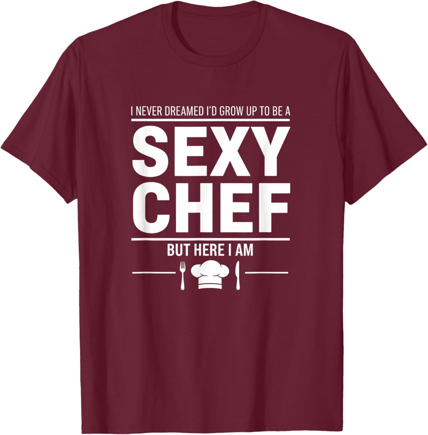 I Never Dreamed I'd Grow Up to Be A Sexy Chef Funny Cooking T-Shirt - T-Shirt | Maroon