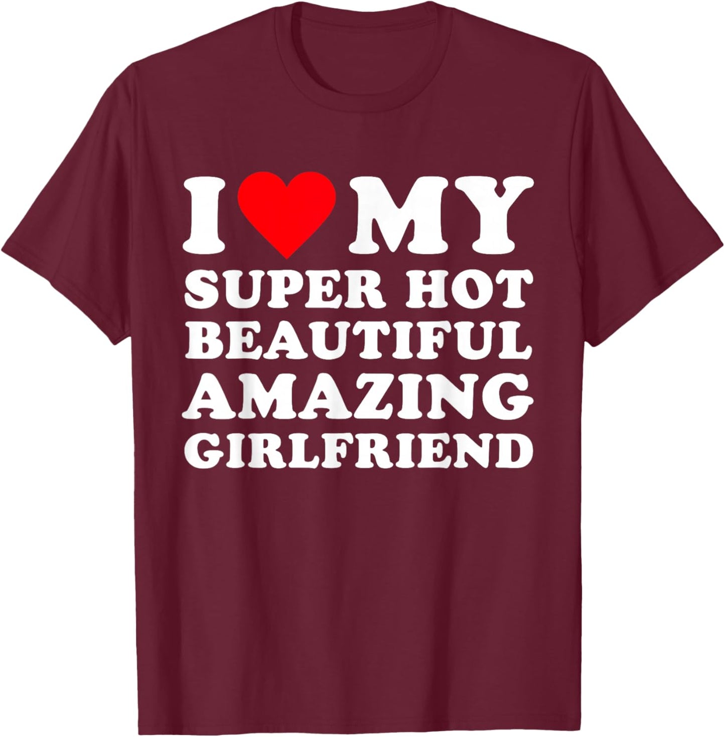 I Love My Super Hot Beautiful Amazing Girlfriend, Heart T-Shirt - T-Shirt | Maroon