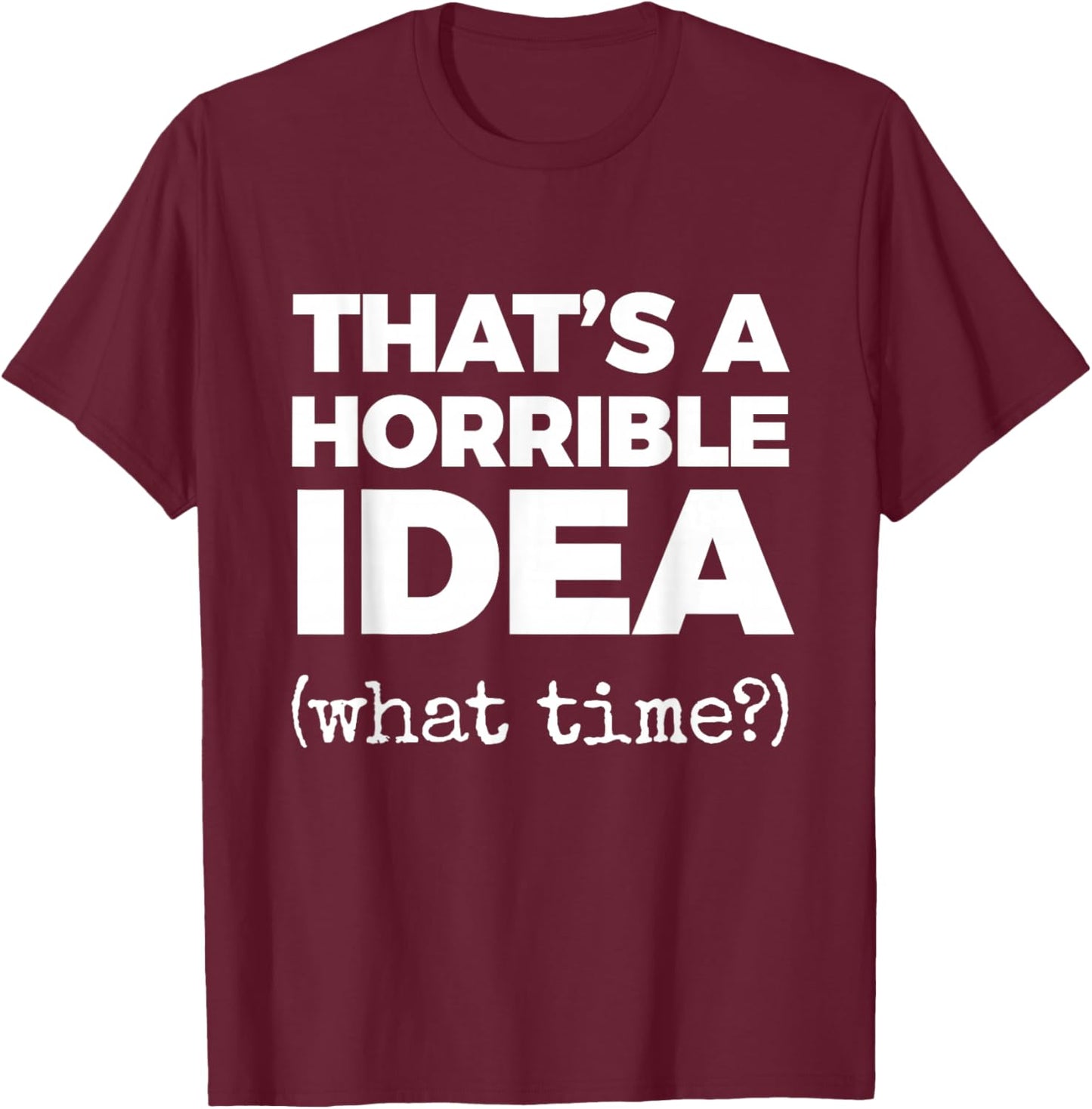 That's A Horrible IDEA (What time?) T-Shirt - T-Shirt | Maroon
