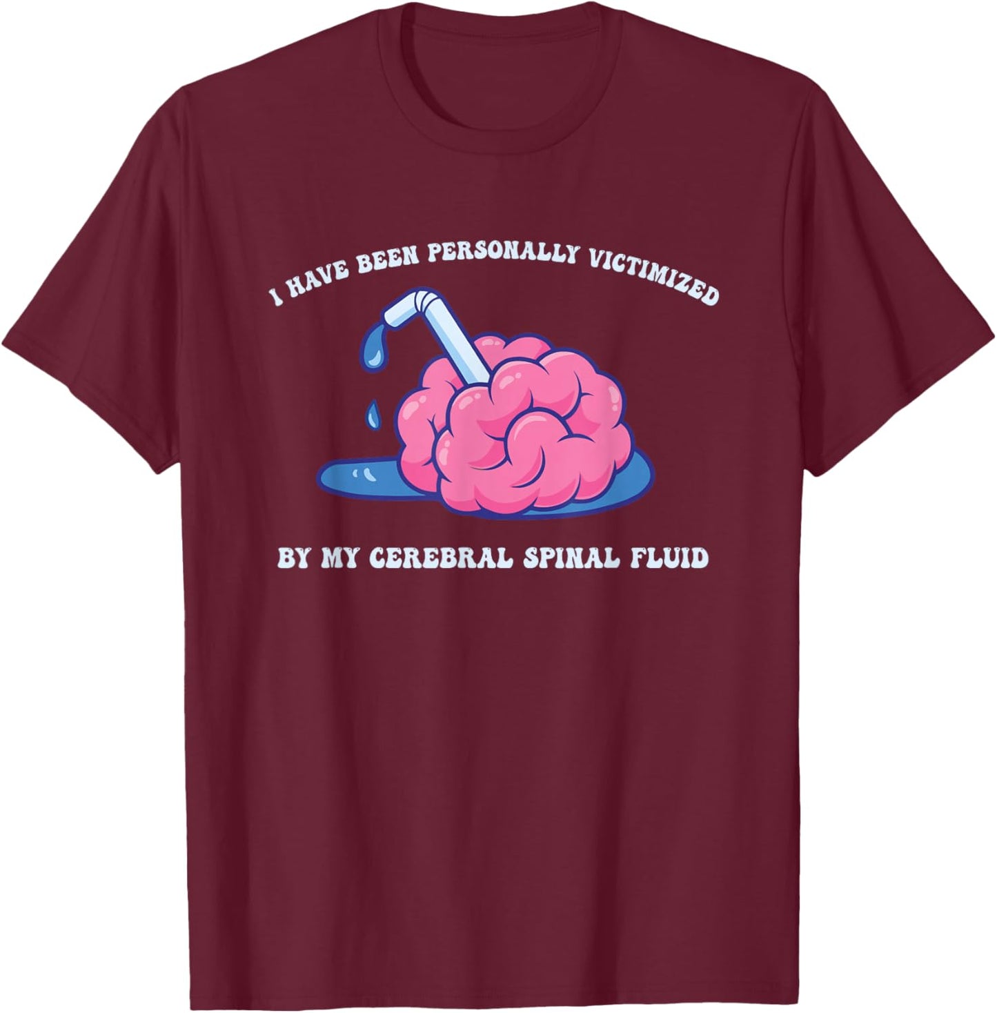 Have Been Personally Victimized by My Cerebral Spinal Fluid T-Shirt - T-Shirt | Maroon