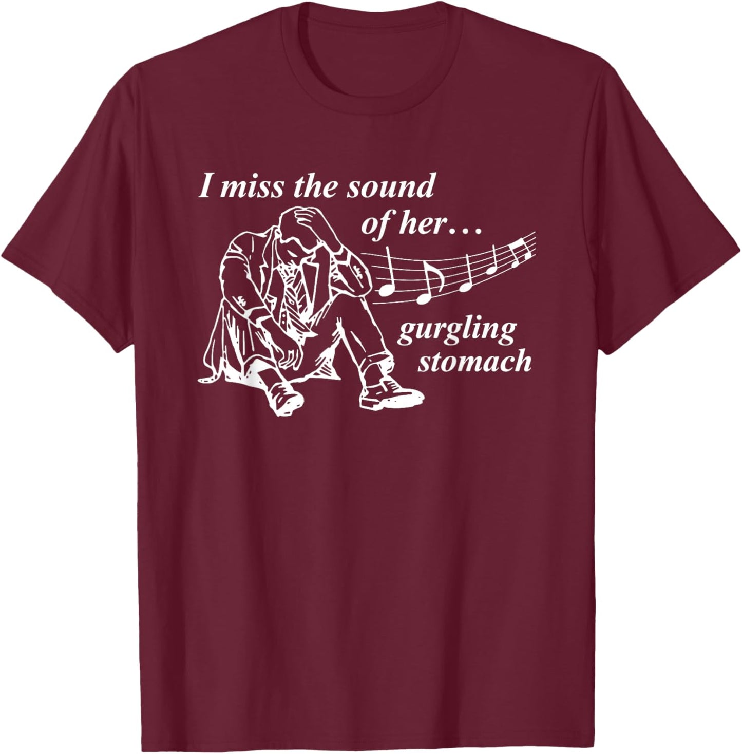 I Miss The Sound of Her Gurgling Stomach T-Shirt - T-Shirt | Maroon