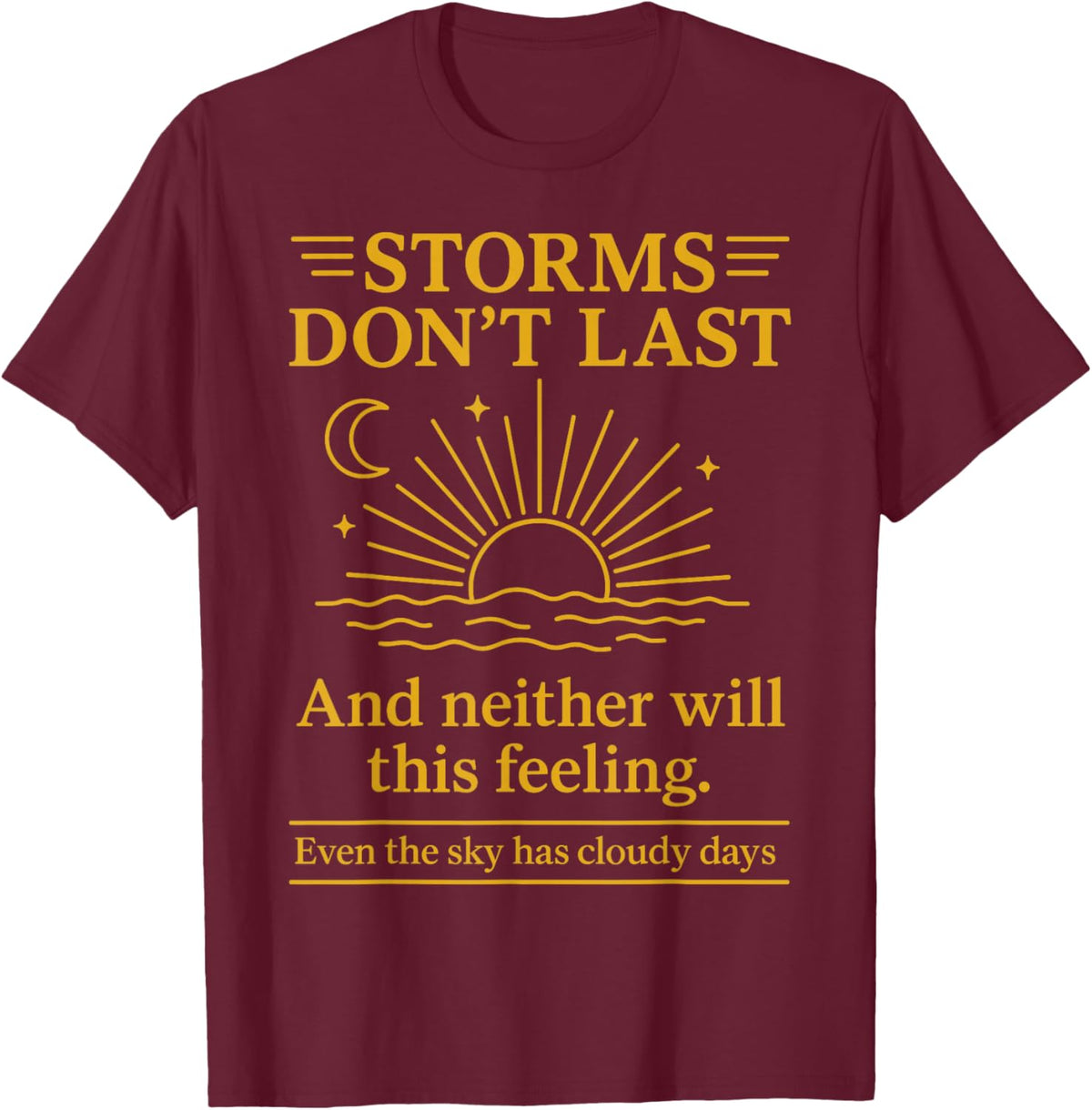 Storms Don't Last and Neither Will This Feeling T-Shirt - T-Shirt | Maroon