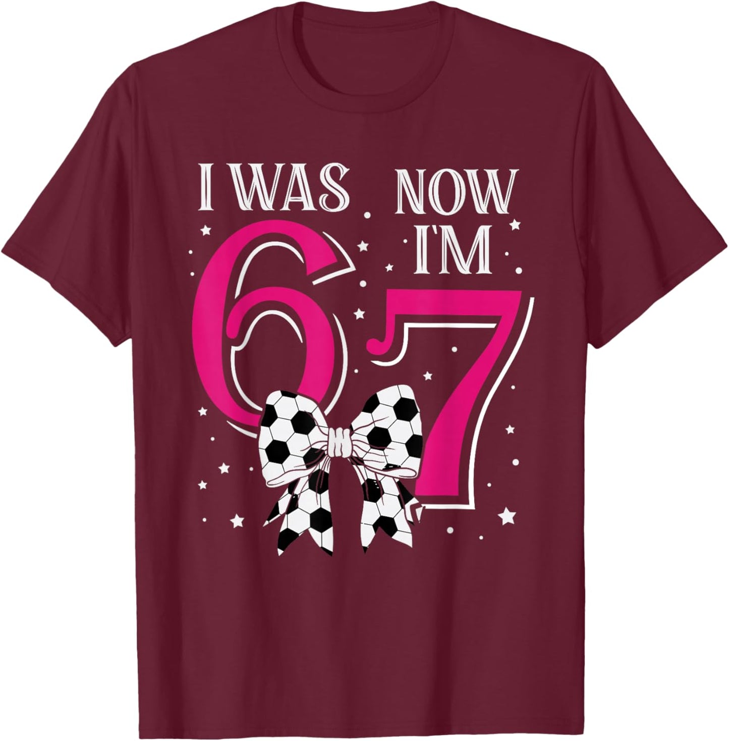 Funny 67Six Seven Girl Birthday Soccer I was 6 Now I'm 7 T-Shirt - T-Shirt | Maroon