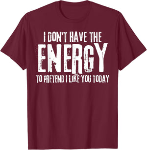 I Don't Have The Energy to Pretend I Like You Today T-Shirt - T-Shirt | Maroon