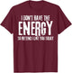 I Don't Have The Energy to Pretend I Like You Today T-Shirt - T-Shirt | Maroon