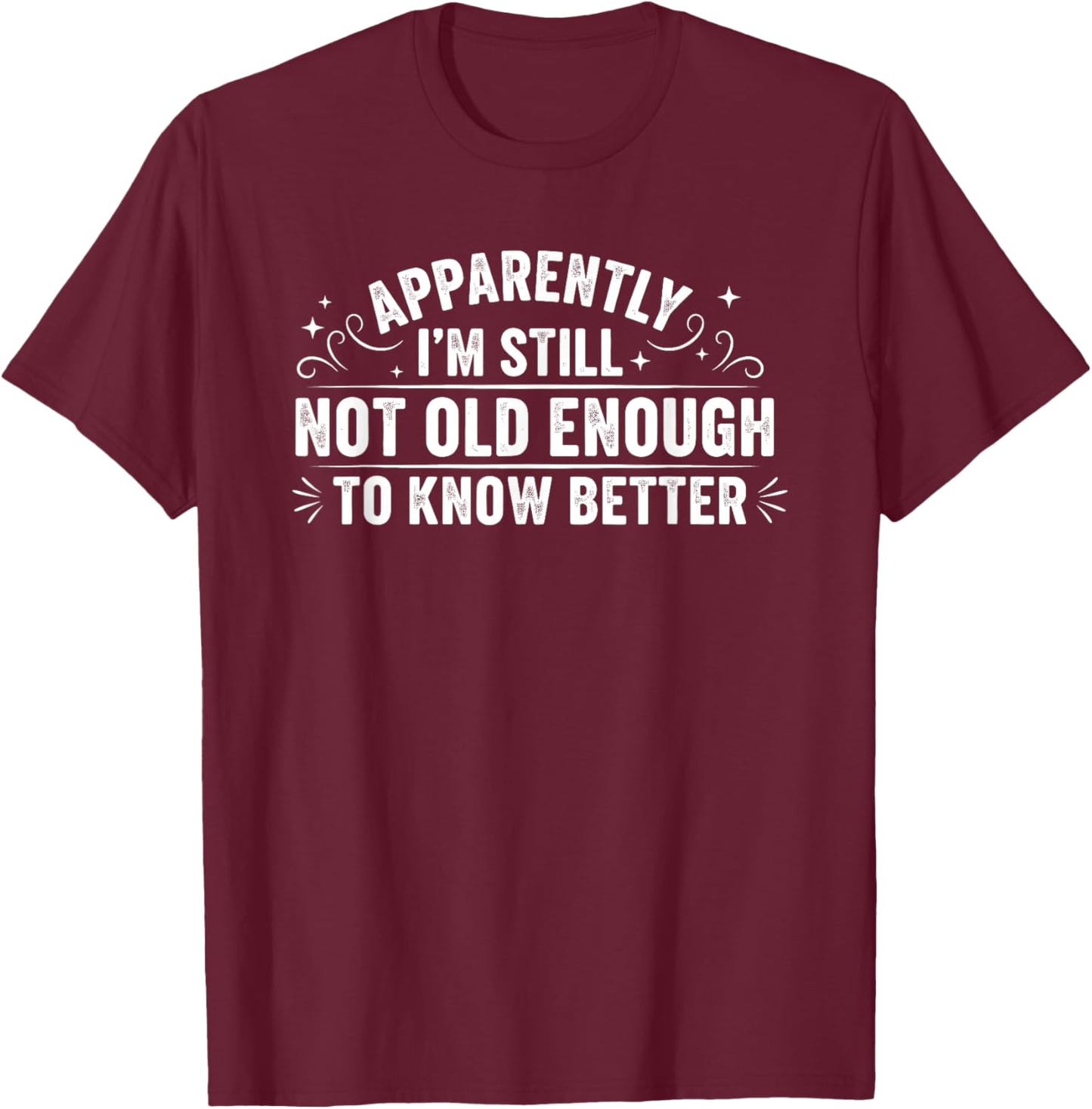 Apparently I'm Still Not Old Enough to Know Better Funny T-Shirt - T-Shirt | Maroon