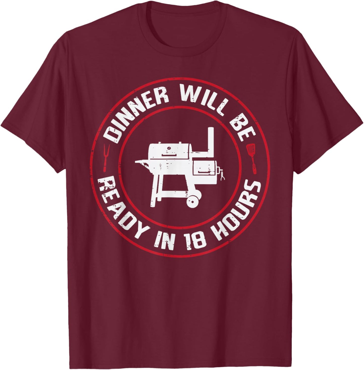 Dinner Will Be Ready in 18 Hours BBQ Funny Saying Men Women T-Shirt - T-Shirt | Maroon