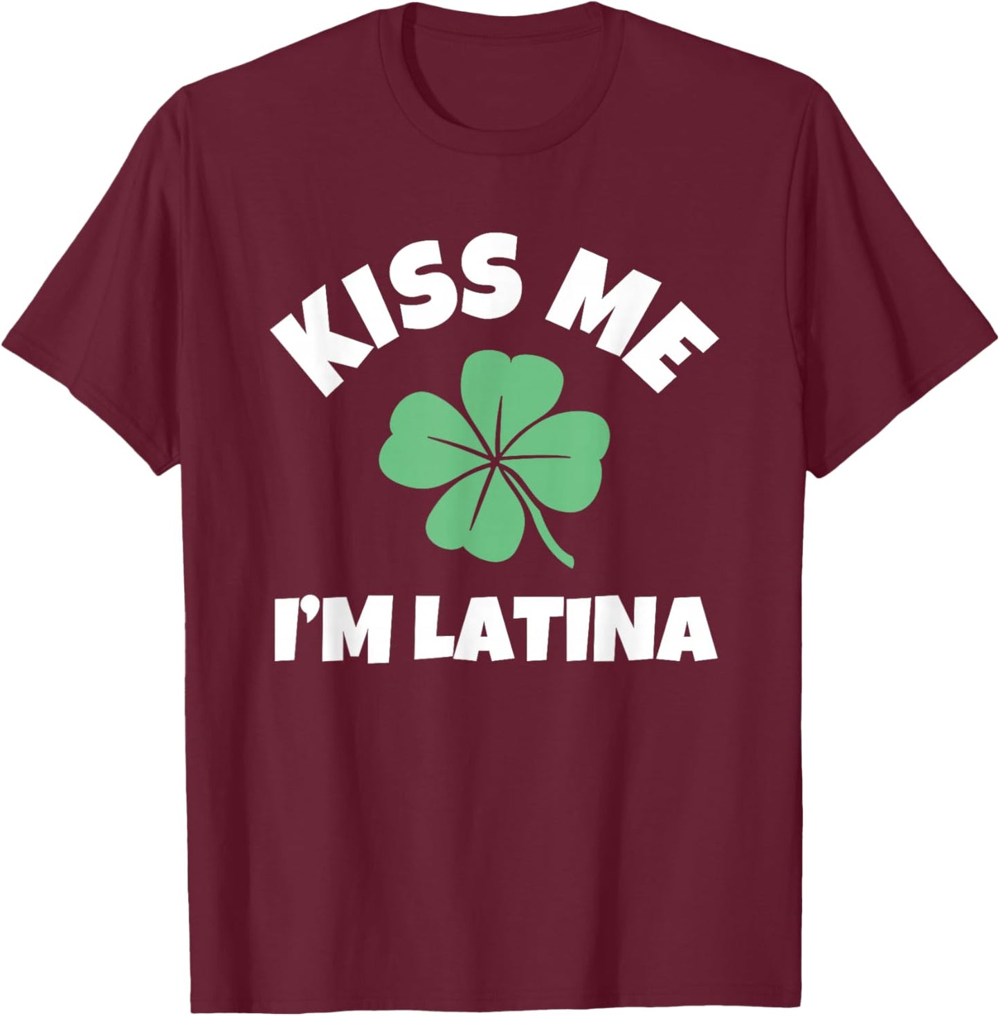 Kiss Me I'm Latina St. Patrick's Day Funny Irish T-Shirt - T-Shirt | Maroon