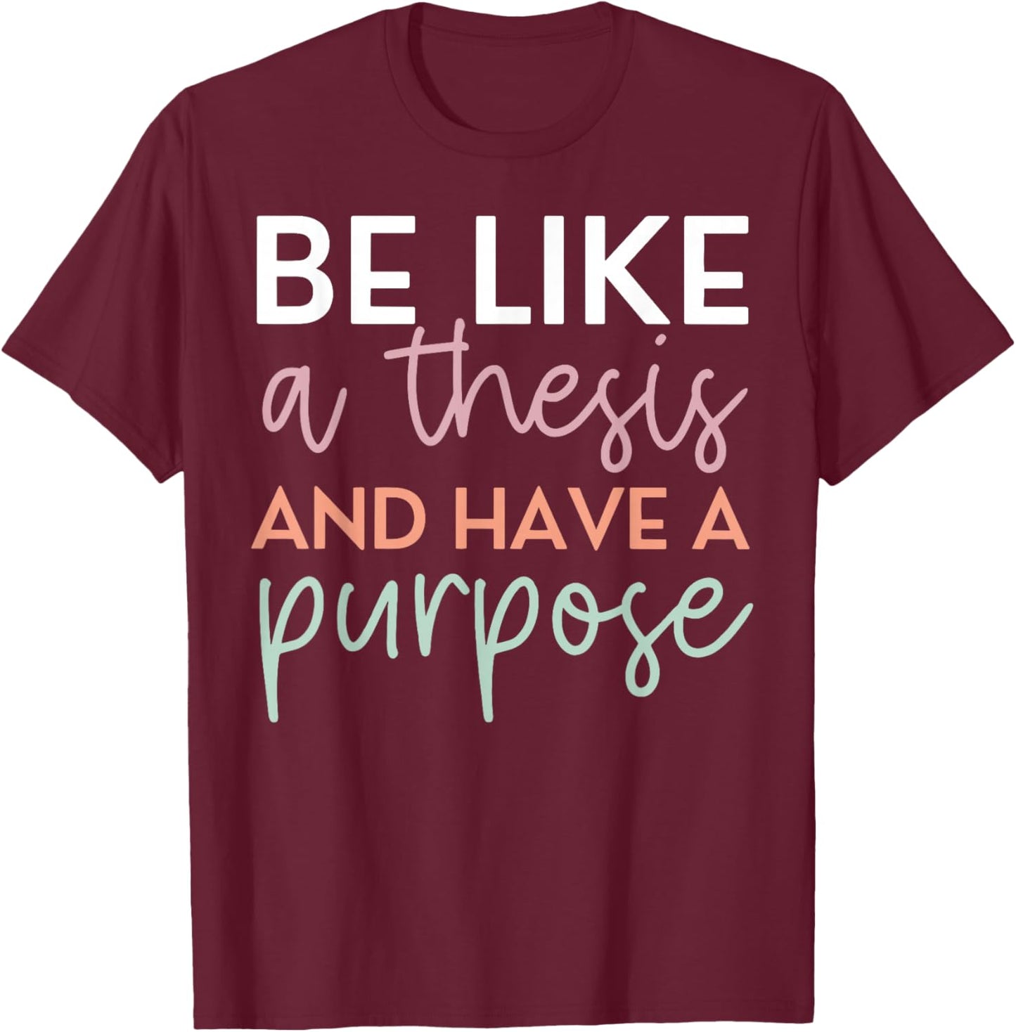 Be Like A Thesis and Have A Purpose Funny English Teacher T-Shirt - T-Shirt | Maroon