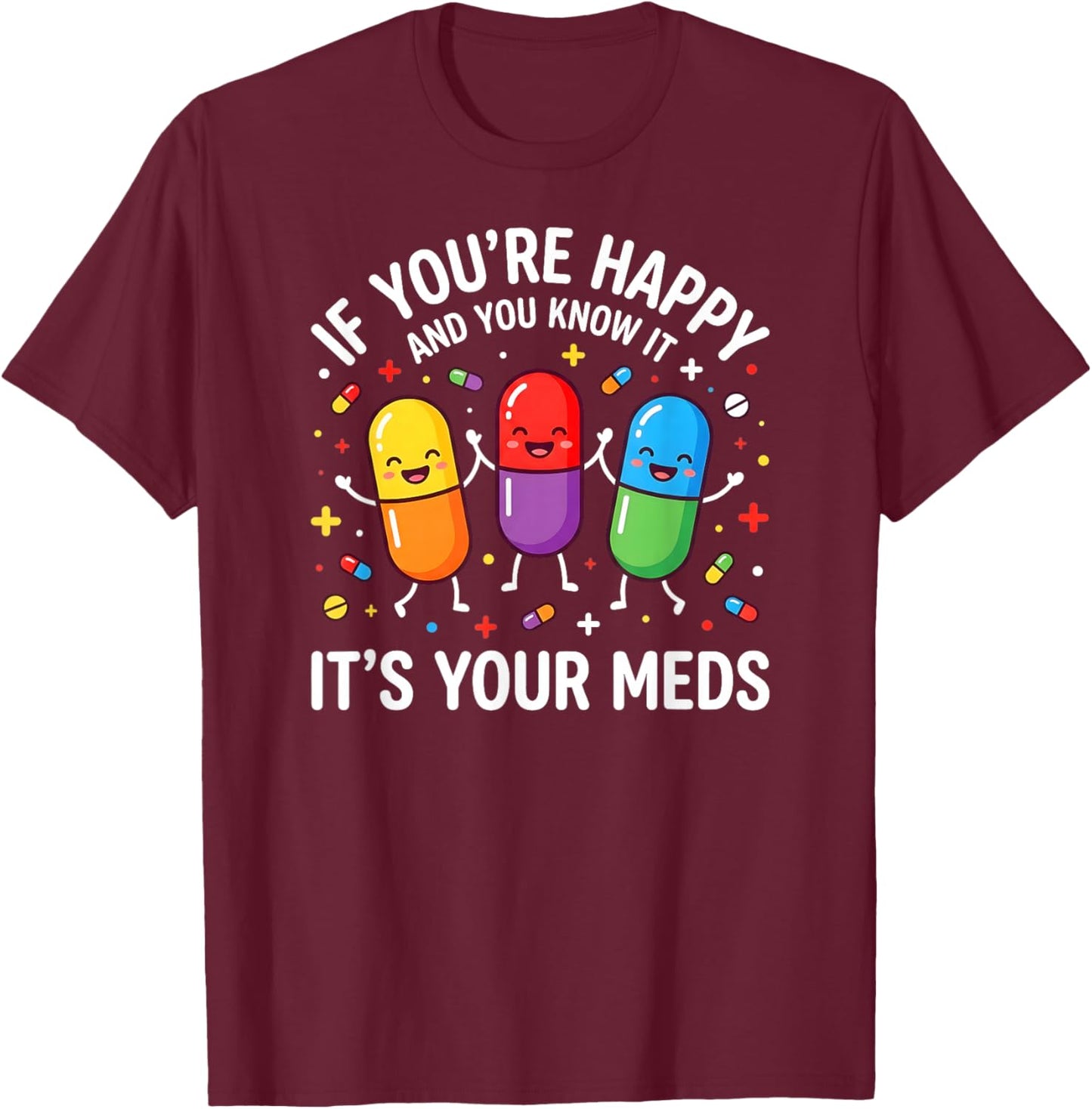 Funny Pills. If You're Happy and You Know It It's Your Meds T-Shirt - T-Shirt | Maroon
