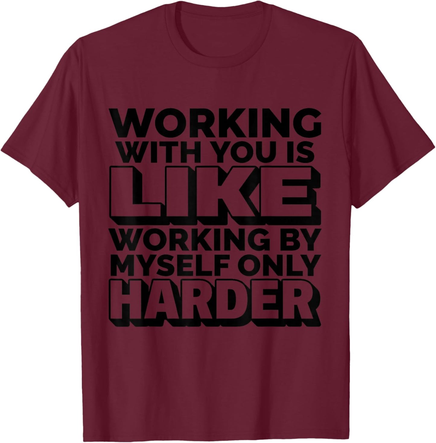 Working with You is Like Working by Myself But Harder Funny T-Shirt - T-Shirt | Maroon
