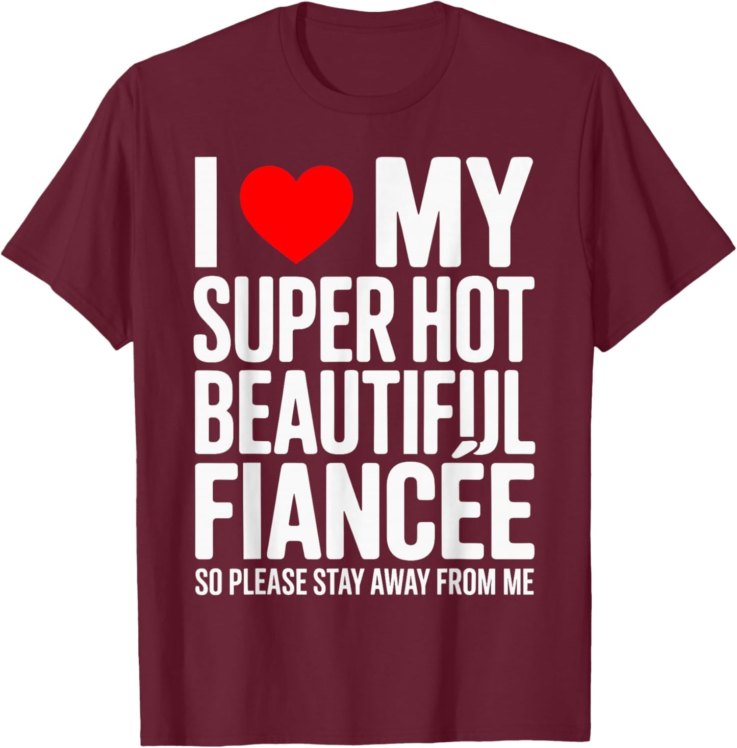 I Love My Super Hot Beautiful Fiancee So Please Stay Away T-Shirt - T-Shirt | Maroon