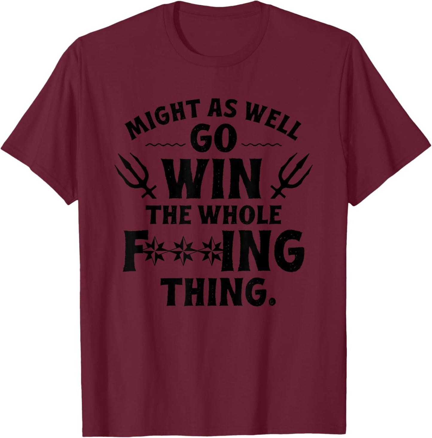 Might as Well Win The Whole Thing, Funny Sarcastic T-Shirt - T-Shirt | Maroon