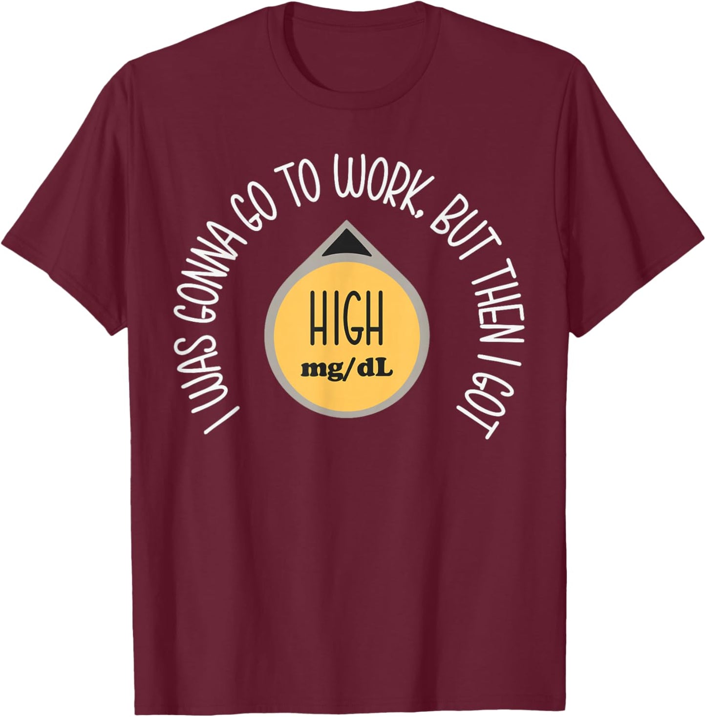 I was Gonna Go to Work Got High Mg Dl Funny Type 1 Diabetes T-Shirt - T-Shirt | Maroon