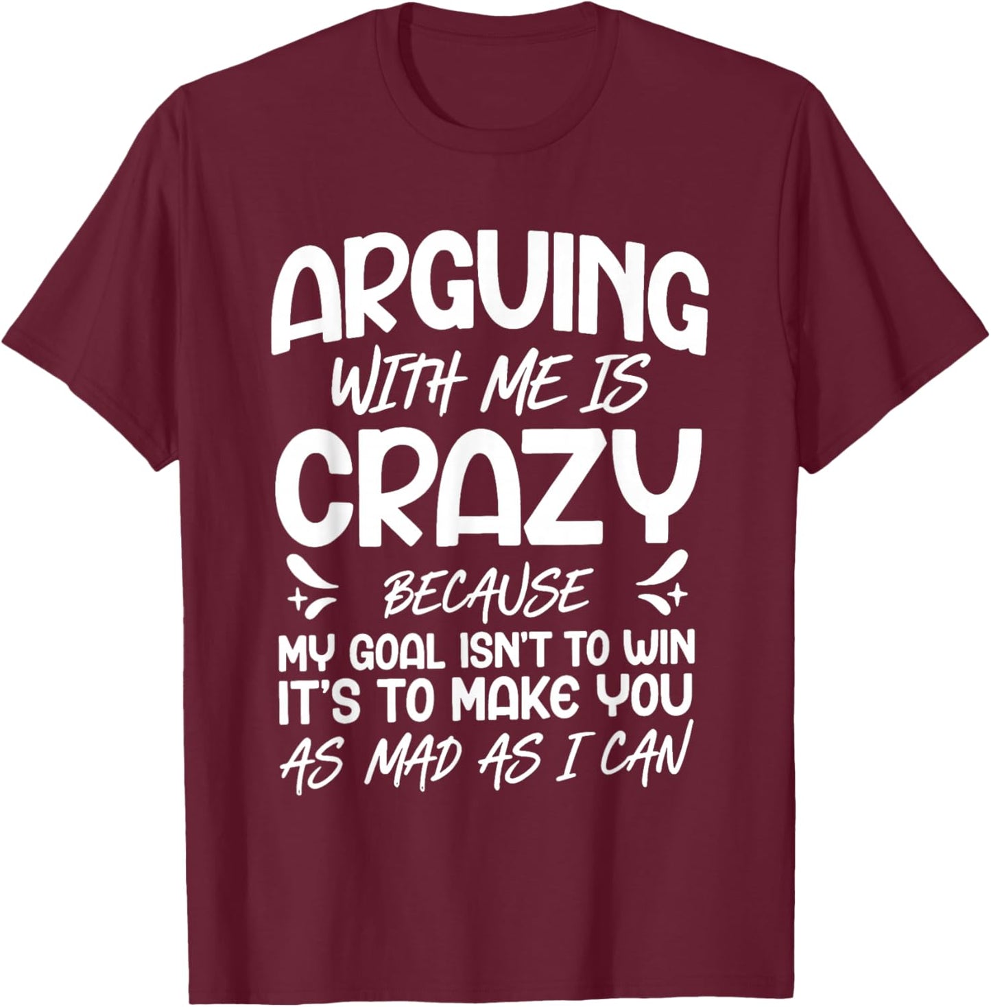 Arguing with Me is Crazy Because My Goal Isn't to Win T-Shirt - T-Shirt | Maroon