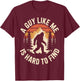 A Guy Like Me is Hard to Find Funny Bigfoot T-Shirt - T-Shirt | Maroon