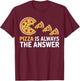 Pizza is Always The Answer Funny Pizza Lover T-Shirt - T-Shirt | Maroon