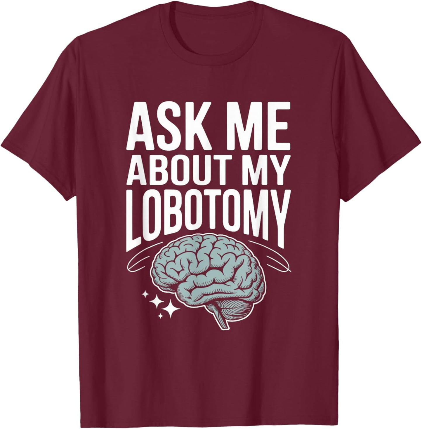 Ask Me About My Lobotomy Dark Humor Brain Joke T-Shirt - T-Shirt | Maroon