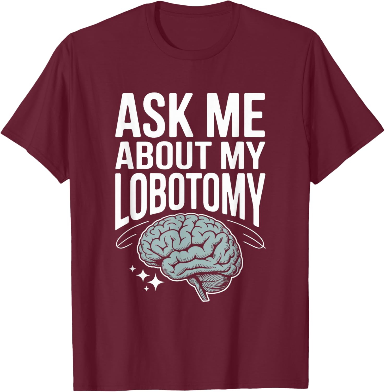 Ask Me About My Lobotomy Dark Humor Brain Joke T-Shirt - T-Shirt | Maroon