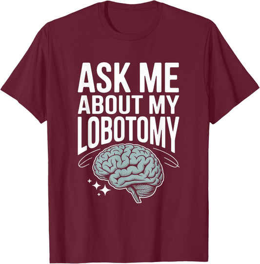 Ask Me About My Lobotomy Dark Humor Brain Joke T-Shirt - T-Shirt | Maroon