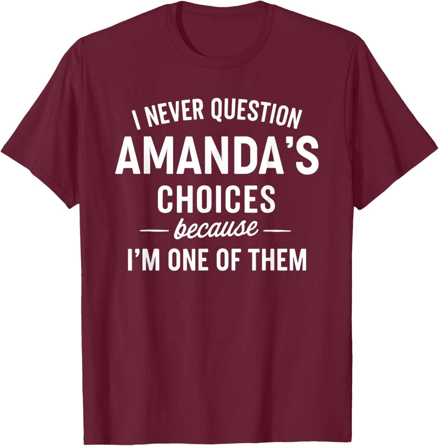I Never Question AMANDA'S Choices Because I'm One of Them T-Shirt - T-Shirt | Maroon