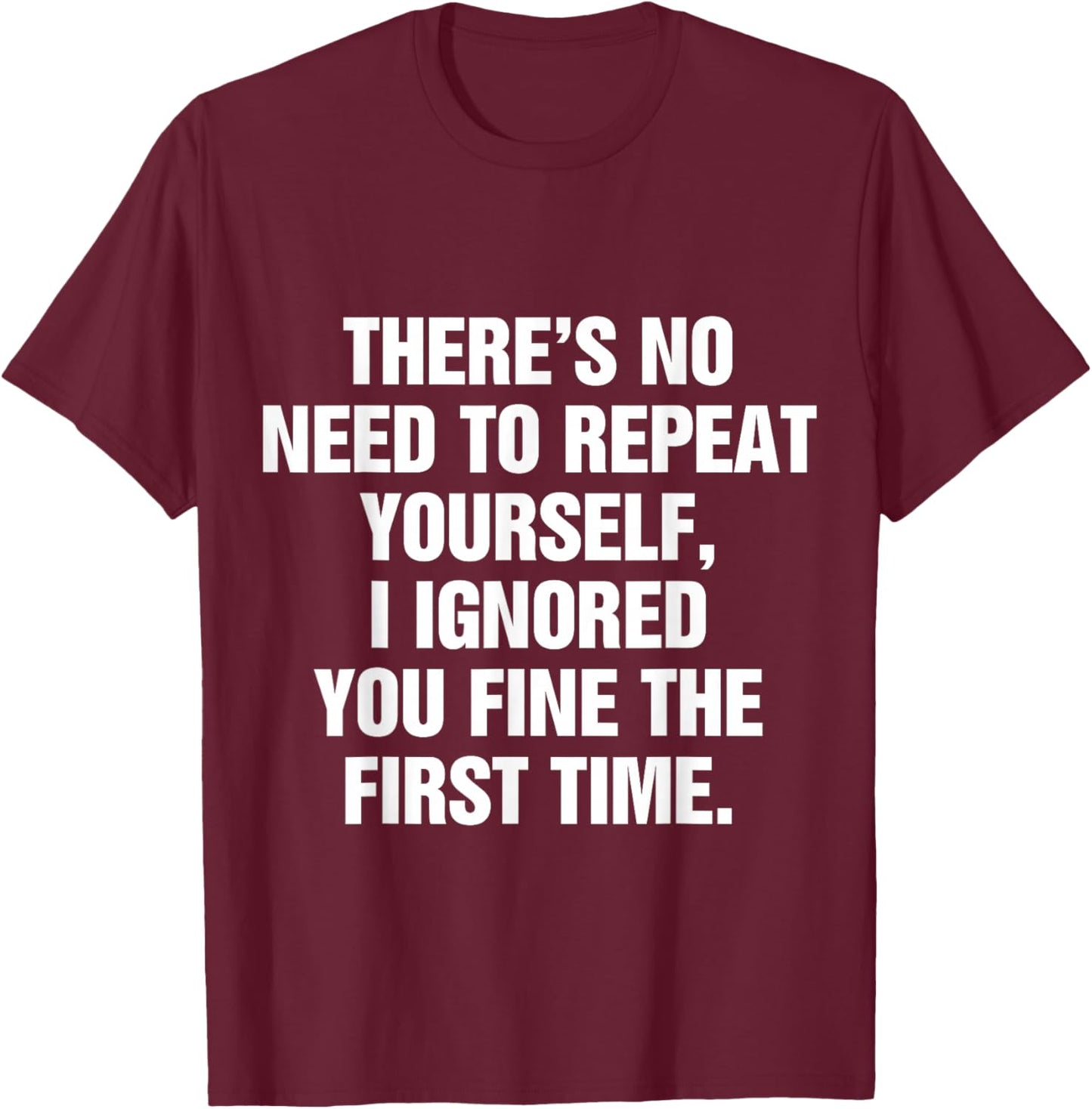 No Need Repeat Yourself I Ignored You Funny Saying T-Shirt - T-Shirt | Maroon