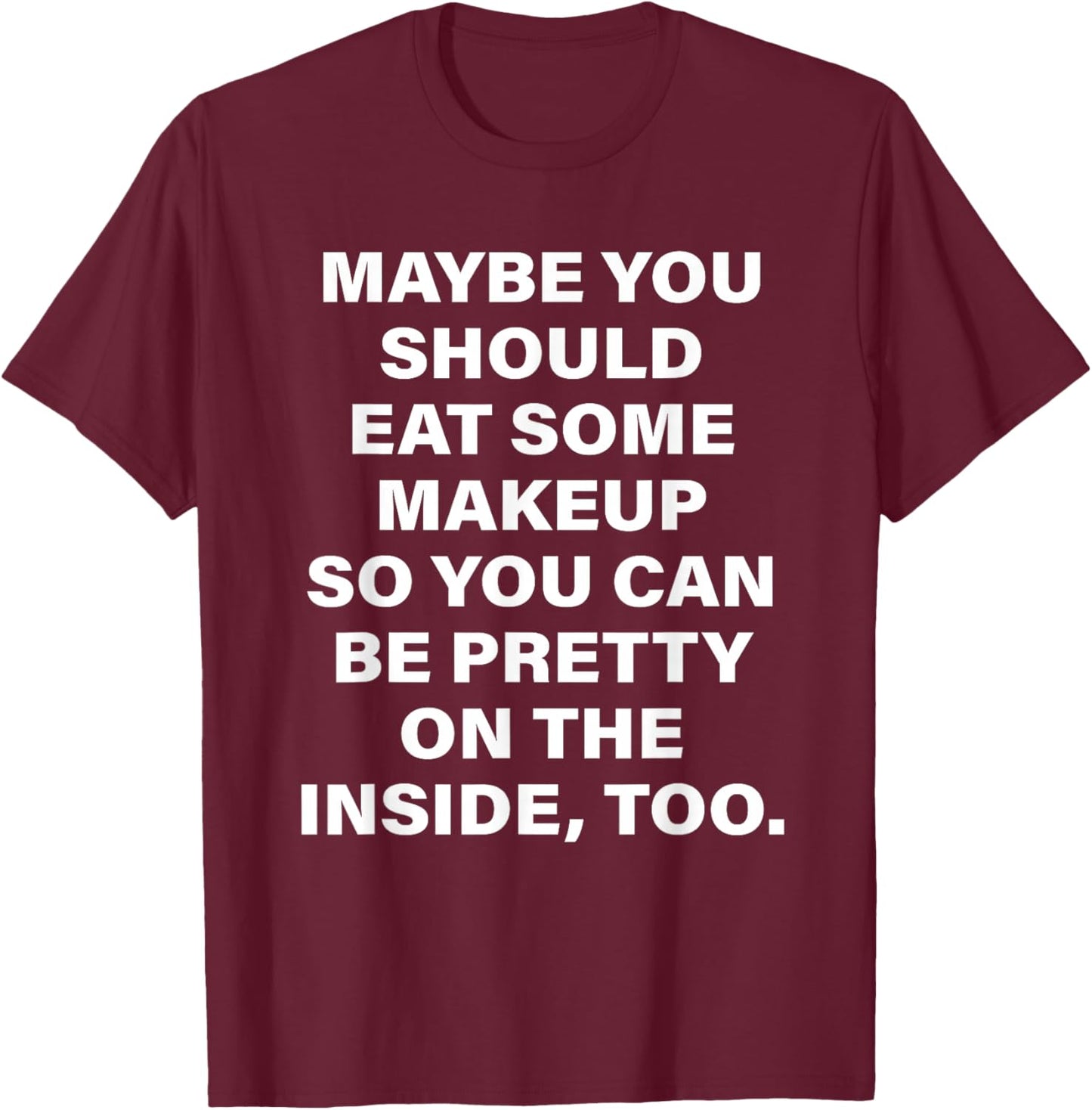 Maybe You Should Eat Some Makeup So You Can Be Pretty Inside T-Shirt - T-Shirt | Maroon