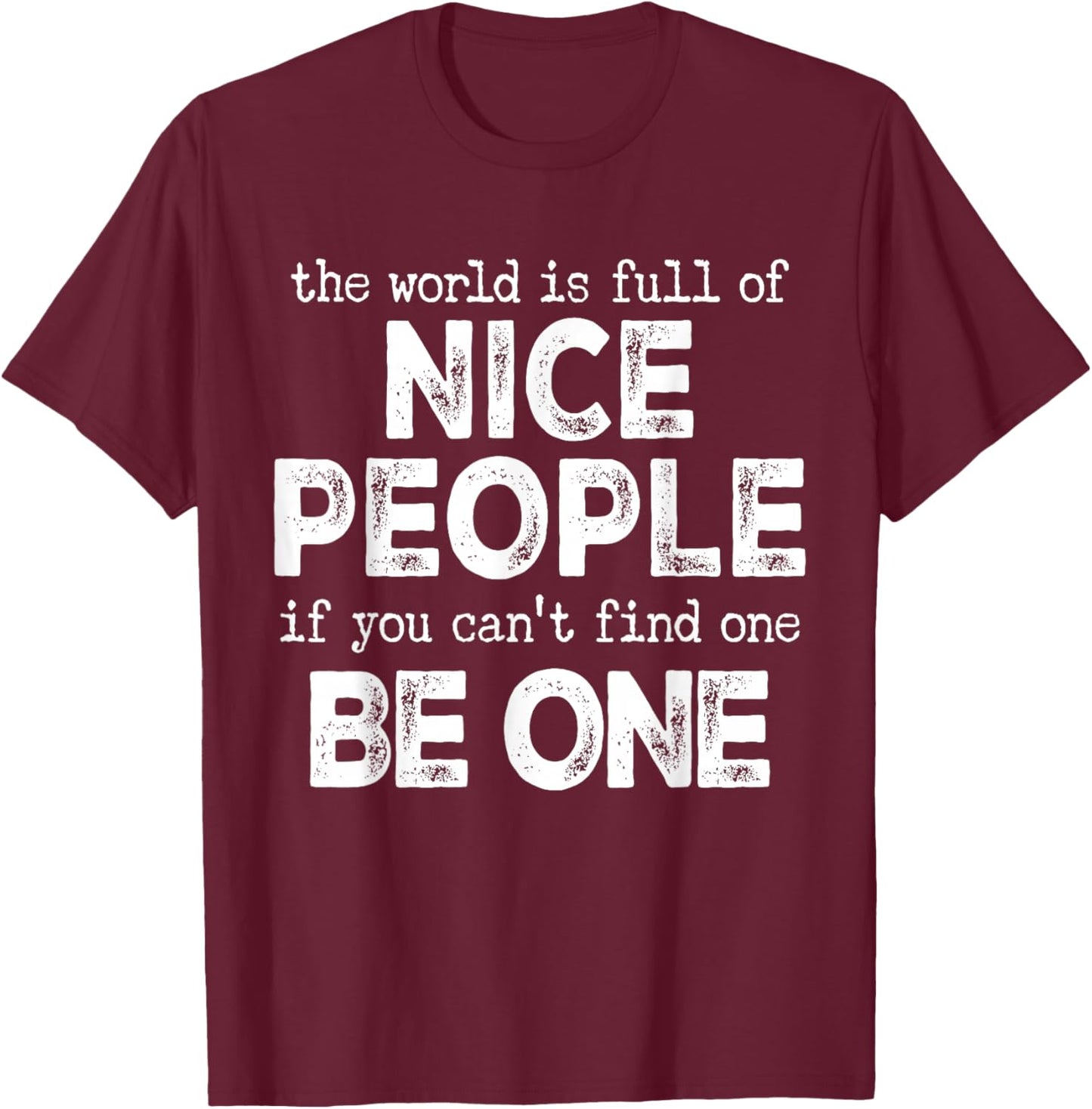 The World is Full of Nice People If You Cant Find One Be One T-Shirt - T-Shirt | Maroon