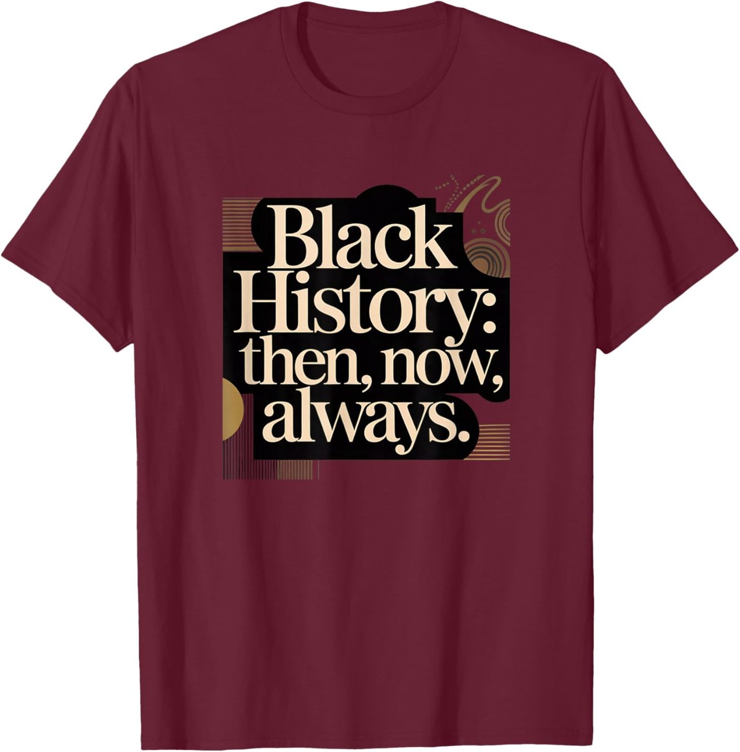 Black History, Then, Now, Always, Black History Month T-Shirt - T-Shirt | Maroon
