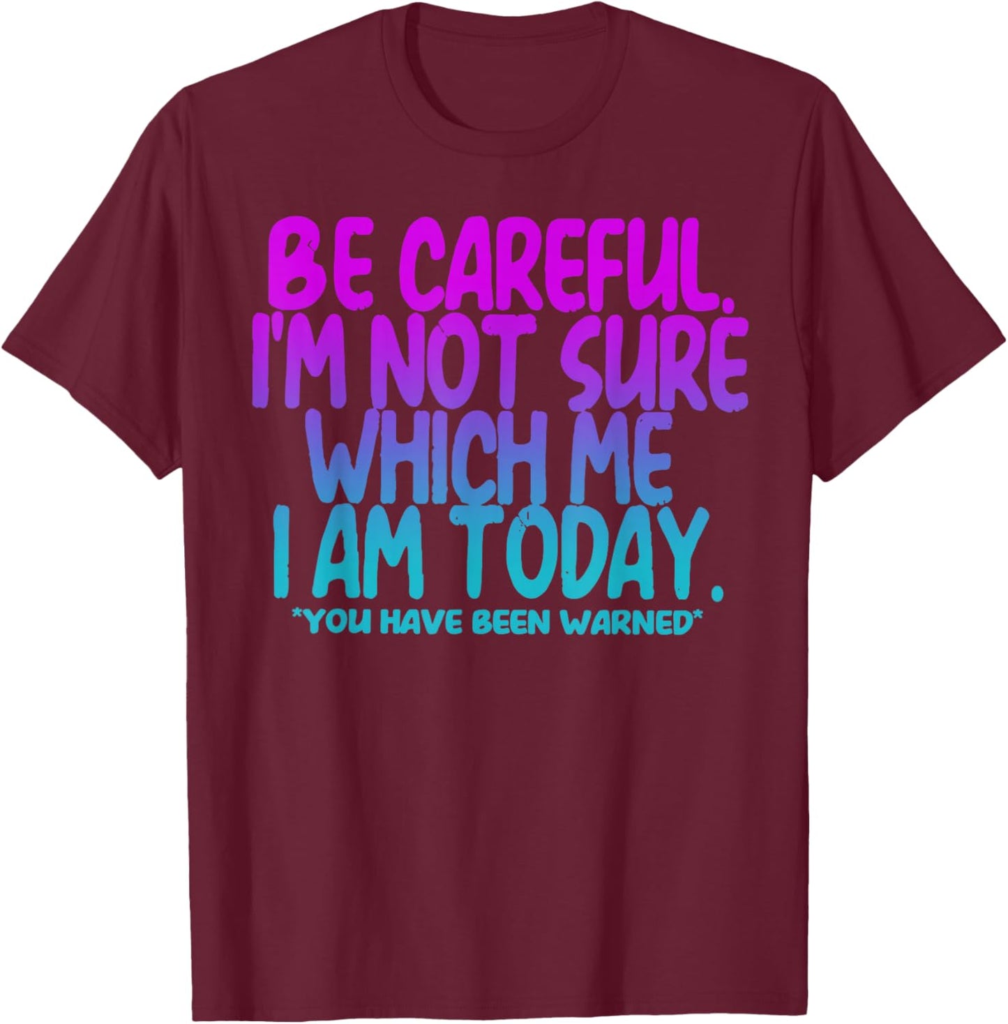 Be Careful I'm Not Sure Which Me I Am Today T-Shirt - T-Shirt | Maroon