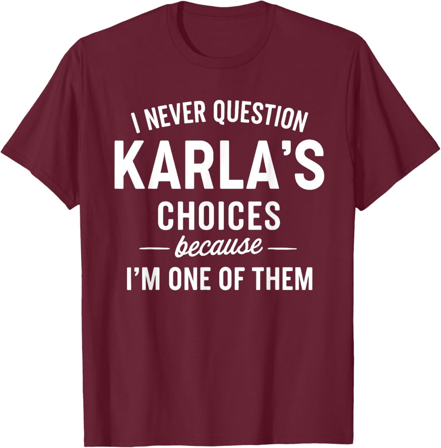 I Never Question KARLA'S Choices Because I'm One of Them T-Shirt - T-Shirt | Maroon