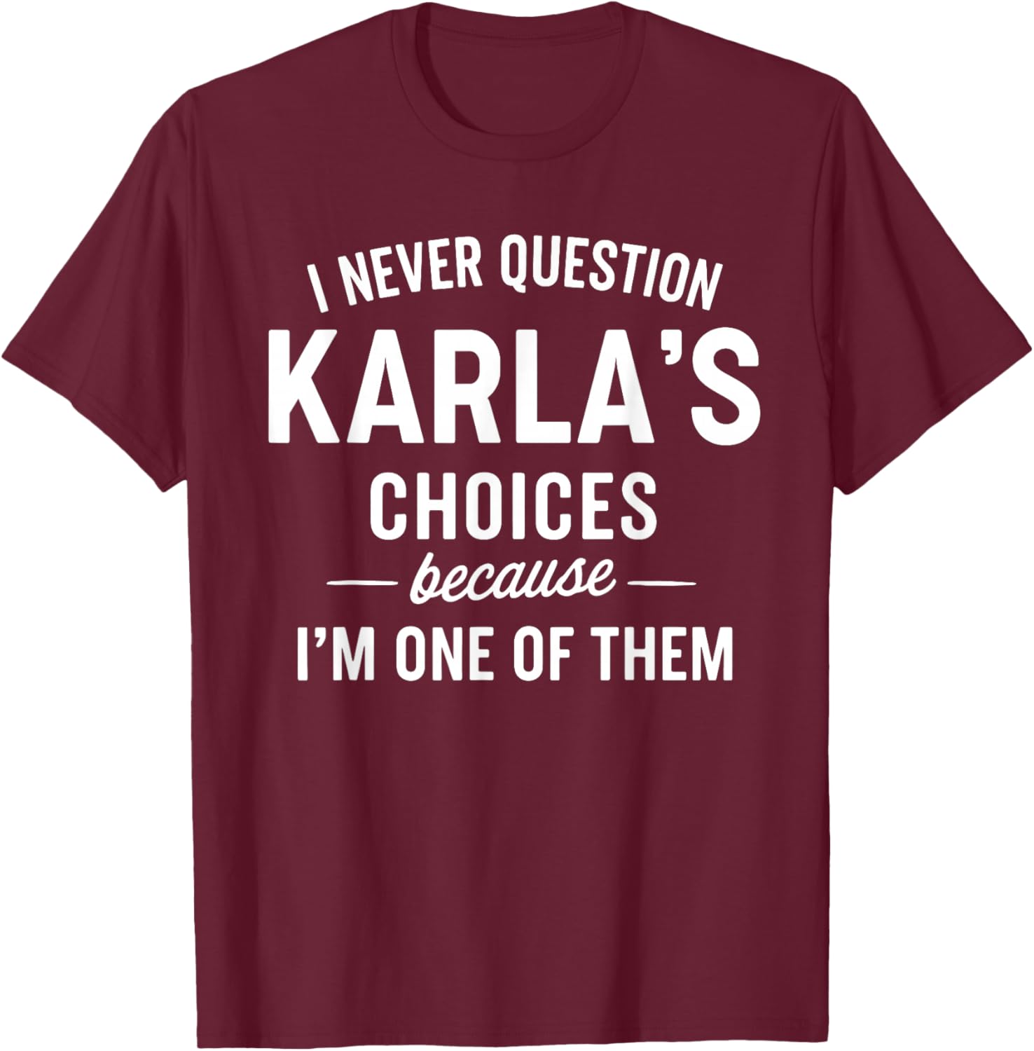 I Never Question KARLA'S Choices Because I'm One of Them T-Shirt - T-Shirt | Maroon