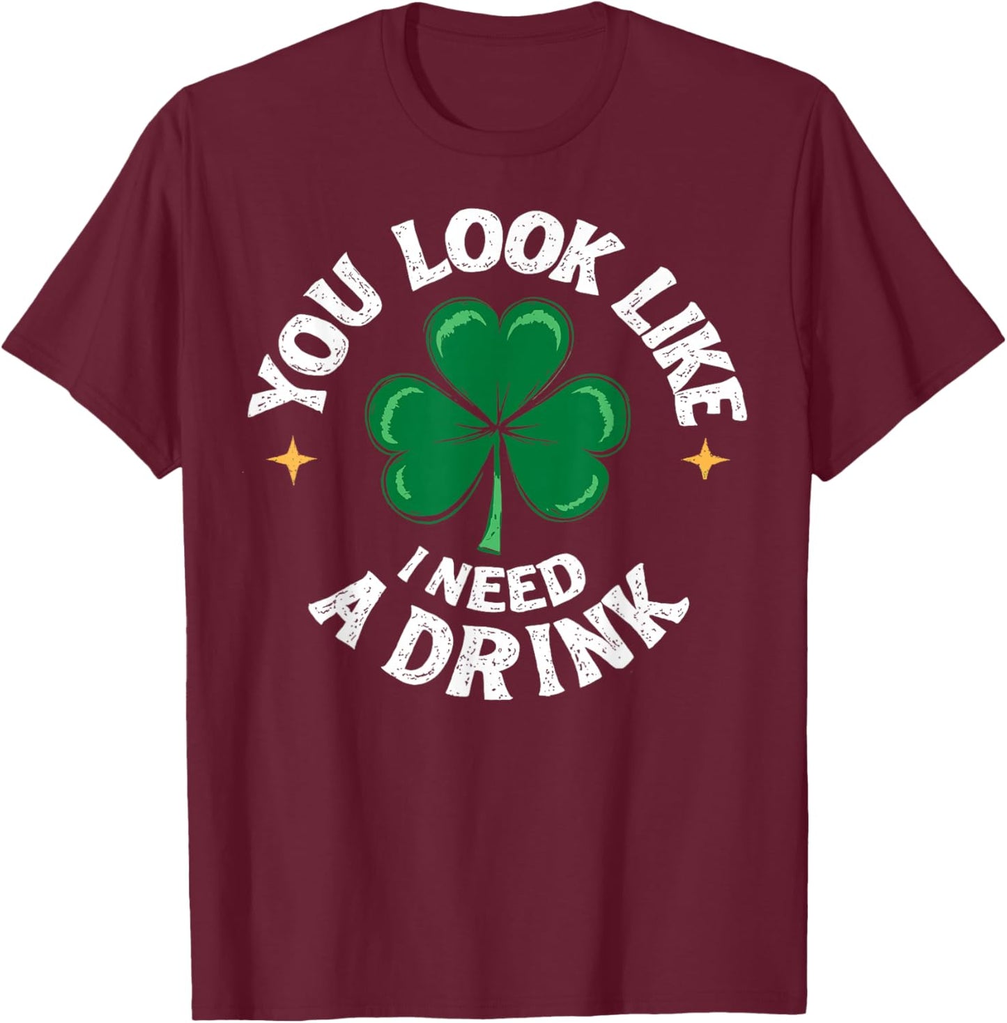 St.Patrick’s Day Joke You Look Like I Need a Drink Shamrock T-Shirt - T-Shirt | Maroon