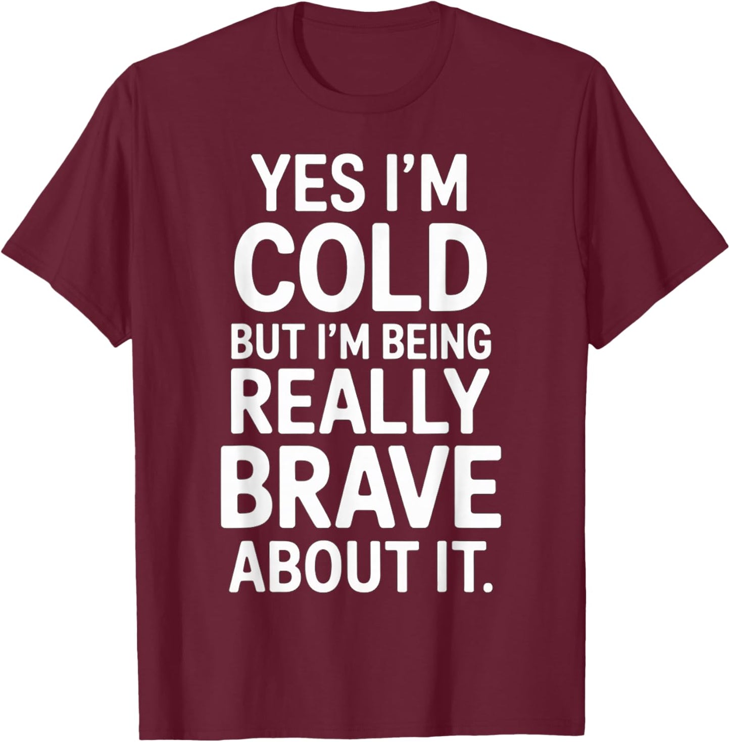 Yes I'm Cold But I'm Being Really Brave About It T-Shirt - T-Shirt | Maroon